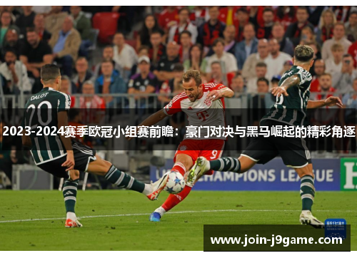2023-2024赛季欧冠小组赛前瞻:豪门对决与黑马崛起的精彩角逐 2023-2024赛季欧冠小组赛前瞻:豪门对决与黑马崛起的精彩角逐