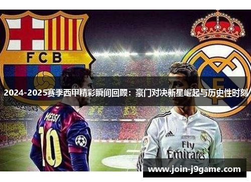 2024-2025赛季西甲精彩瞬间回顾：豪门对决新星崛起与历史性时刻