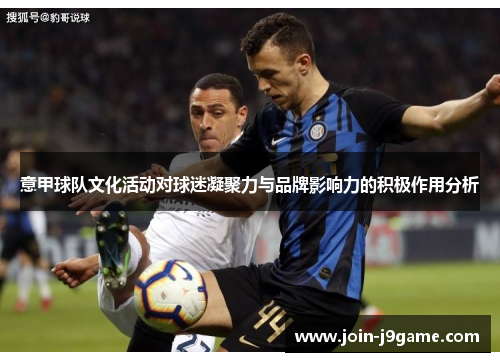 意甲球队文化活动对球迷凝聚力与品牌影响力的积极作用分析 意甲球队文化活动对球迷凝聚力与品牌影响力的积极作用分析