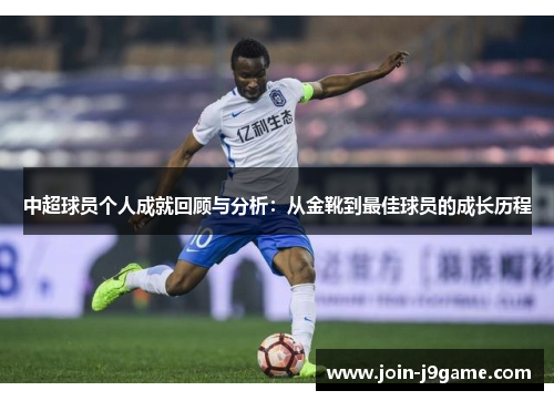 中超球员个人成就回顾与分析:从金靴到最佳球员的成长历程 中超球员个人成就回顾与分析:从金靴到最佳球员的成长历程