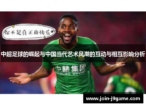 中超足球的崛起与中国当代艺术风潮的互动与相互影响分析 中超足球的崛起与中国当代艺术风潮的互动与相互影响分析