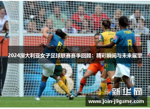 2024澳大利亚女子足球联赛赛季回顾:精彩瞬间与未来展望 2024澳大利亚女子足球联赛赛季回顾:精彩瞬间与未来展望