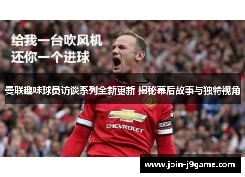 曼联趣味球员访谈系列全新更新 揭秘幕后故事与独特视角 曼联趣味球员访谈系列全新更新 揭秘幕后故事与独特视角