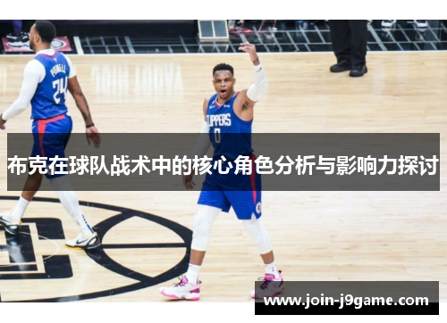 布克在球队战术中的核心角色分析与影响力探讨 布克在球队战术中的核心角色分析与影响力探讨