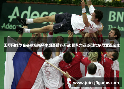 国际网球联合会戴维斯杯小组赛精彩开战 强队角逐激烈竞争冠亚军宝座 国际网球联合会戴维斯杯小组赛精彩开战 强队角逐激烈竞争冠亚军宝座