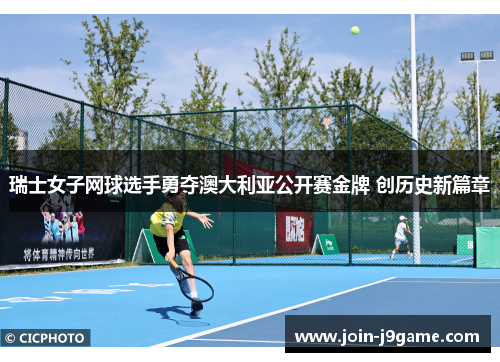 瑞士女子网球选手勇夺澳大利亚公开赛金牌 创历史新篇章 瑞士女子网球选手勇夺澳大利亚公开赛金牌 创历史新篇章