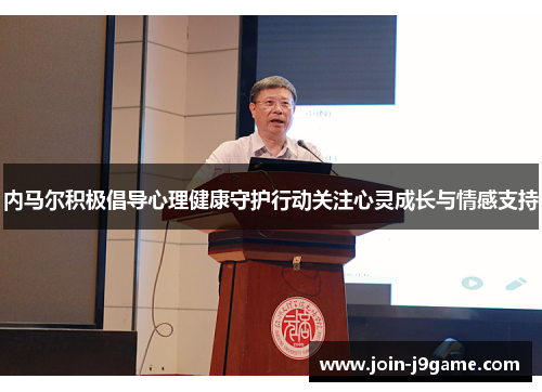 内马尔积极倡导心理健康守护行动关注心灵成长与情感支持 内马尔积极倡导心理健康守护行动关注心灵成长与情感支持