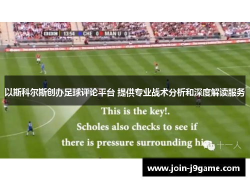 以斯科尔斯创办足球评论平台 提供专业战术分析和深度解读服务