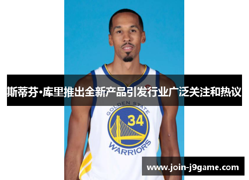 斯蒂芬·库里推出全新产品引发行业广泛关注和热议 斯蒂芬·库里推出全新产品引发行业广泛关注和热议