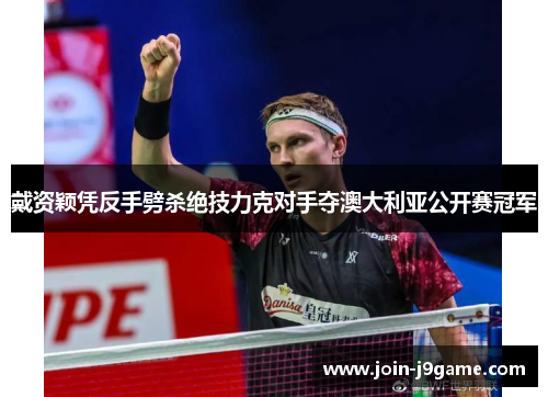 戴资颖凭反手劈杀绝技力克对手夺澳大利亚公开赛冠军 戴资颖凭反手劈杀绝技力克对手夺澳大利亚公开赛冠军