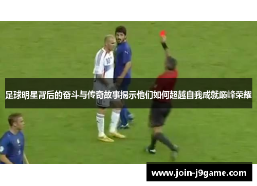 足球明星背后的奋斗与传奇故事揭示他们如何超越自我成就巅峰荣耀 足球明星背后的奋斗与传奇故事揭示他们如何超越自我成就巅峰荣耀