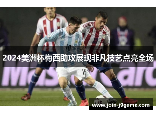 2024美洲杯梅西助攻展现非凡技艺点亮全场 2024美洲杯梅西助攻展现非凡技艺点亮全场