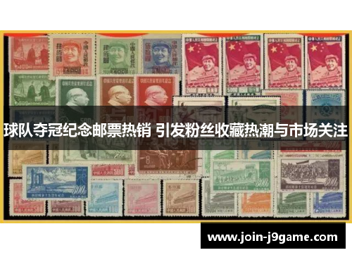 球队夺冠纪念邮票热销 引发粉丝收藏热潮与市场关注 球队夺冠纪念邮票热销 引发粉丝收藏热潮与市场关注