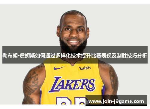勒布朗·詹姆斯如何通过多样化技术提升比赛表现及制胜技巧分析 勒布朗·詹姆斯如何通过多样化技术提升比赛表现及制胜技巧分析