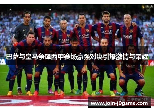 巴萨与皇马争锋西甲赛场豪强对决引爆激情与荣耀 巴萨与皇马争锋西甲赛场豪强对决引爆激情与荣耀
