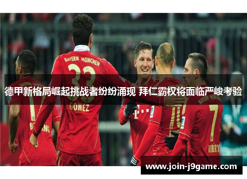 德甲新格局崛起挑战者纷纷涌现 拜仁霸权将面临严峻考验 德甲新格局崛起挑战者纷纷涌现 拜仁霸权将面临严峻考验