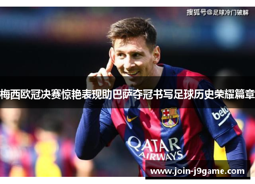 梅西欧冠决赛惊艳表现助巴萨夺冠书写足球历史荣耀篇章 梅西欧冠决赛惊艳表现助巴萨夺冠书写足球历史荣耀篇章