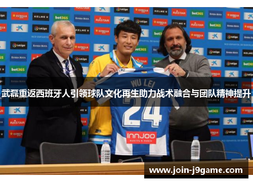 武磊重返西班牙人引领球队文化再生助力战术融合与团队精神提升 武磊重返西班牙人引领球队文化再生助力战术融合与团队精神提升