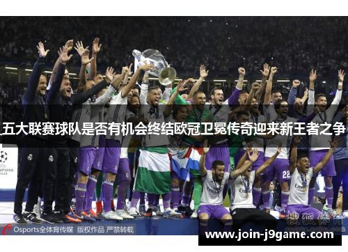 五大联赛球队是否有机会终结欧冠卫冕传奇迎来新王者之争 五大联赛球队是否有机会终结欧冠卫冕传奇迎来新王者之争