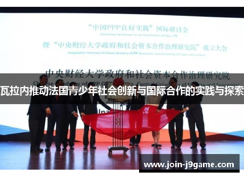瓦拉内推动法国青少年社会创新与国际合作的实践与探索 瓦拉内推动法国青少年社会创新与国际合作的实践与探索