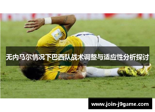 无内马尔情况下巴西队战术调整与适应性分析探讨 无内马尔情况下巴西队战术调整与适应性分析探讨