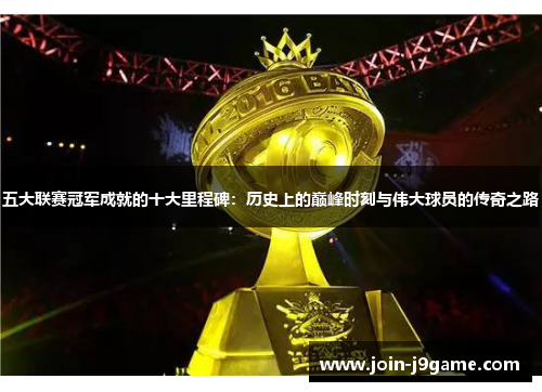 五大联赛冠军成就的十大里程碑:历史上的巅峰时刻与伟大球员的传奇之路 五大联赛冠军成就的十大里程碑:历史上的巅峰时刻与伟大球员的传奇之路