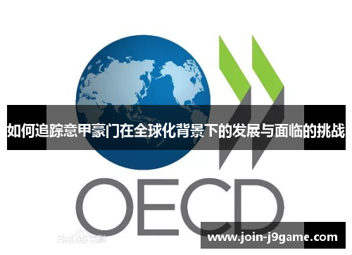 如何追踪意甲豪门在全球化背景下的发展与面临的挑战 如何追踪意甲豪门在全球化背景下的发展与面临的挑战