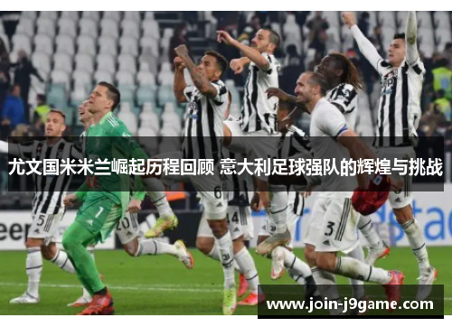 尤文国米米兰崛起历程回顾 意大利足球强队的辉煌与挑战 尤文国米米兰崛起历程回顾 意大利足球强队的辉煌与挑战