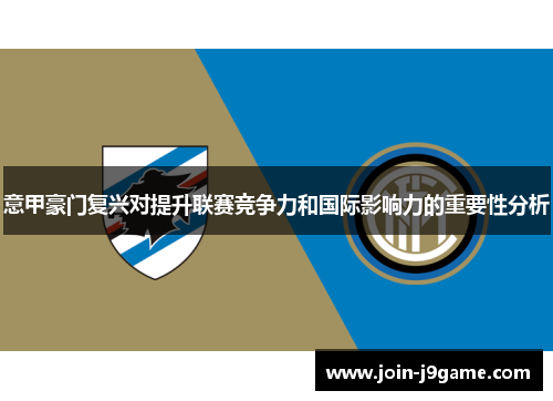 意甲豪门复兴对提升联赛竞争力和国际影响力的重要性分析 意甲豪门复兴对提升联赛竞争力和国际影响力的重要性分析