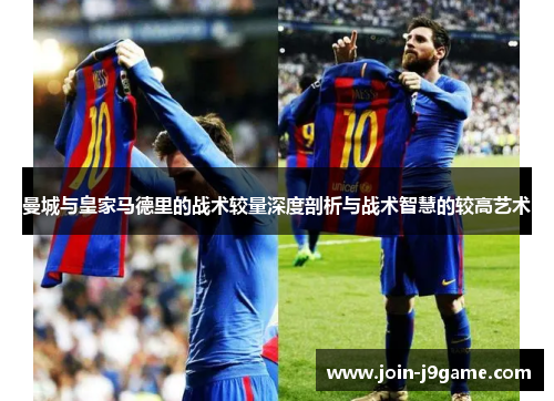 曼城与皇家马德里的战术较量深度剖析与战术智慧的较高艺术 曼城与皇家马德里的战术较量深度剖析与战术智慧的较高艺术