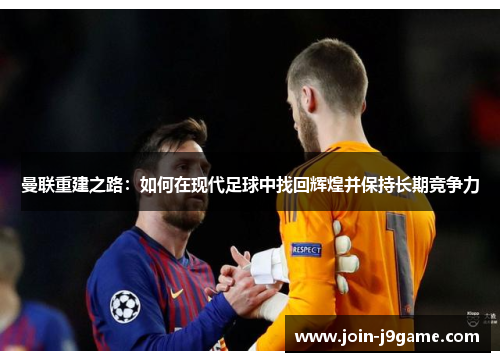 曼联重建之路:如何在现代足球中找回辉煌并保持长期竞争力 曼联重建之路:如何在现代足球中找回辉煌并保持长期竞争力