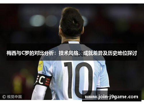 梅西与C罗的对比分析:技术风格、成就差异及历史地位探讨 梅西与C罗的对比分析:技术风格、成就差异及历史地位探讨