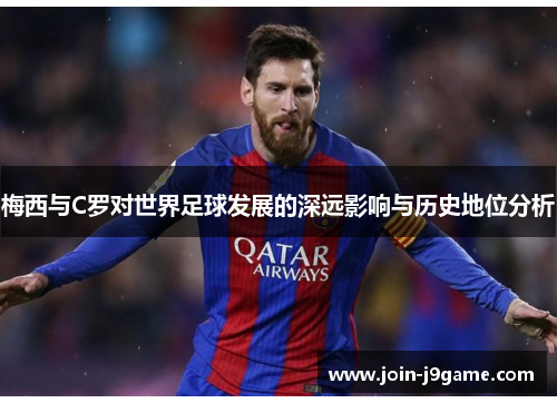 梅西与C罗对世界足球发展的深远影响与历史地位分析 梅西与C罗对世界足球发展的深远影响与历史地位分析