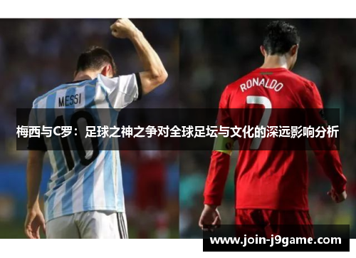 梅西与C罗:足球之神之争对全球足坛与文化的深远影响分析 梅西与C罗:足球之神之争对全球足坛与文化的深远影响分析