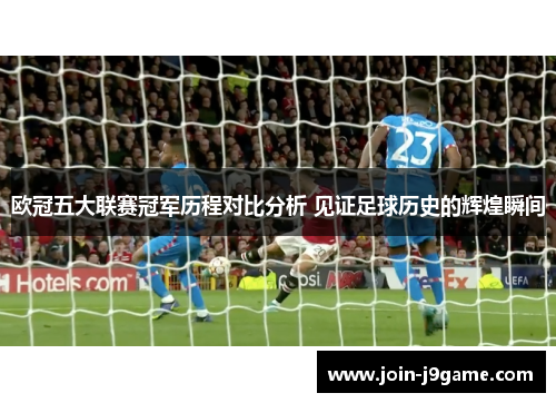 欧冠五大联赛冠军历程对比分析 见证足球历史的辉煌瞬间 欧冠五大联赛冠军历程对比分析 见证足球历史的辉煌瞬间