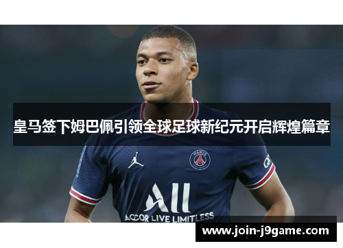 皇马签下姆巴佩引领全球足球新纪元开启辉煌篇章 皇马签下姆巴佩引领全球足球新纪元开启辉煌篇章