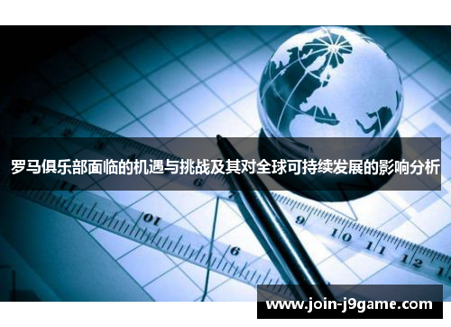 罗马俱乐部面临的机遇与挑战及其对全球可持续发展的影响分析 罗马俱乐部面临的机遇与挑战及其对全球可持续发展的影响分析