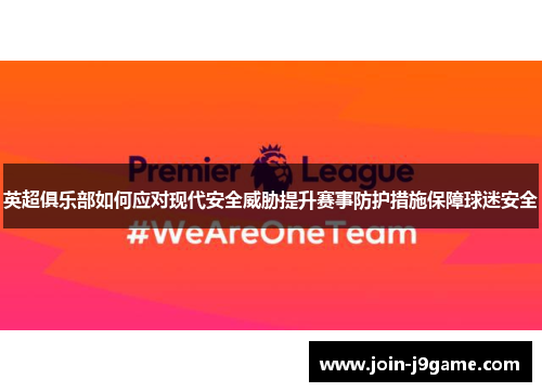 英超俱乐部如何应对现代安全威胁提升赛事防护措施保障球迷安全 英超俱乐部如何应对现代安全威胁提升赛事防护措施保障球迷安全