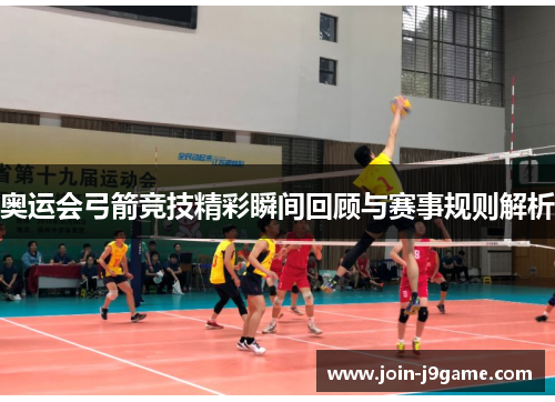 奥运会弓箭竞技精彩瞬间回顾与赛事规则解析