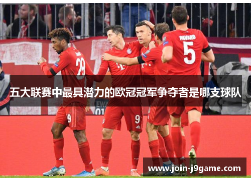五大联赛中最具潜力的欧冠冠军争夺者是哪支球队 五大联赛中最具潜力的欧冠冠军争夺者是哪支球队