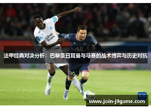 法甲经典对决分析:巴黎圣日耳曼与马赛的战术博弈与历史对抗 法甲经典对决分析:巴黎圣日耳曼与马赛的战术博弈与历史对抗