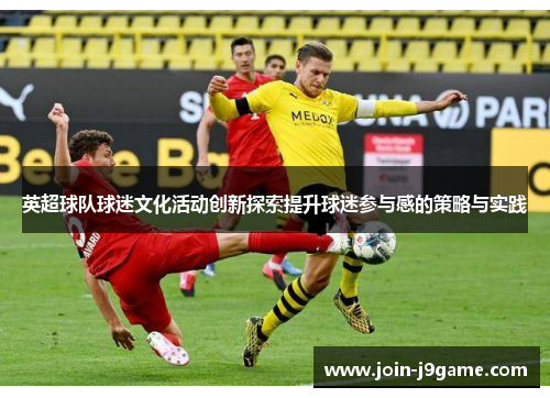 英超球队球迷文化活动创新探索提升球迷参与感的策略与实践 英超球队球迷文化活动创新探索提升球迷参与感的策略与实践