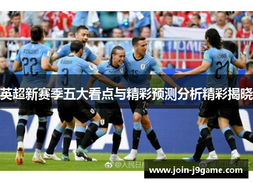 英超新赛季五大看点与精彩预测分析精彩揭晓 英超新赛季五大看点与精彩预测分析精彩揭晓
