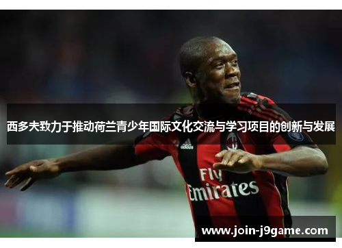 西多夫致力于推动荷兰青少年国际文化交流与学习项目的创新与发展 西多夫致力于推动荷兰青少年国际文化交流与学习项目的创新与发展