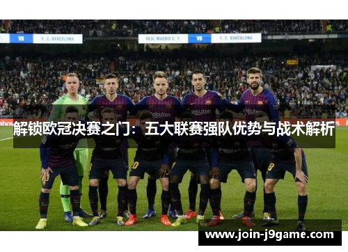 解锁欧冠决赛之门:五大联赛强队优势与战术解析 解锁欧冠决赛之门:五大联赛强队优势与战术解析