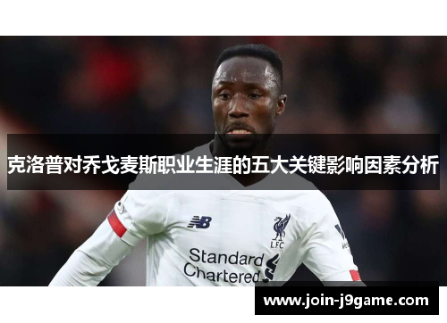 克洛普对乔戈麦斯职业生涯的五大关键影响因素分析 克洛普对乔戈麦斯职业生涯的五大关键影响因素分析