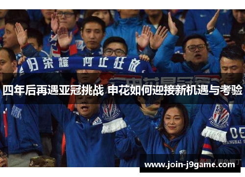 四年后再遇亚冠挑战 申花如何迎接新机遇与考验 四年后再遇亚冠挑战 申花如何迎接新机遇与考验