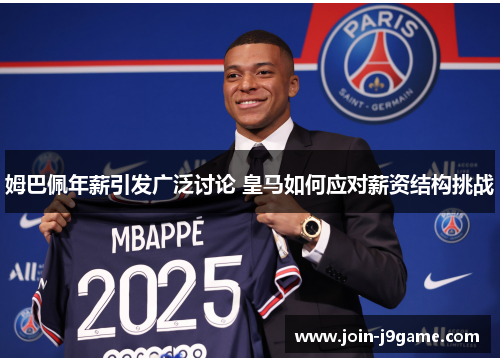 姆巴佩年薪引发广泛讨论 皇马如何应对薪资结构挑战 姆巴佩年薪引发广泛讨论 皇马如何应对薪资结构挑战