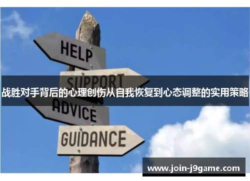 战胜对手背后的心理创伤从自我恢复到心态调整的实用策略 战胜对手背后的心理创伤从自我恢复到心态调整的实用策略