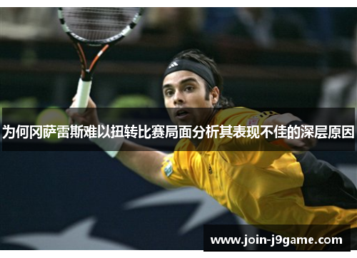 为何冈萨雷斯难以扭转比赛局面分析其表现不佳的深层原因 为何冈萨雷斯难以扭转比赛局面分析其表现不佳的深层原因